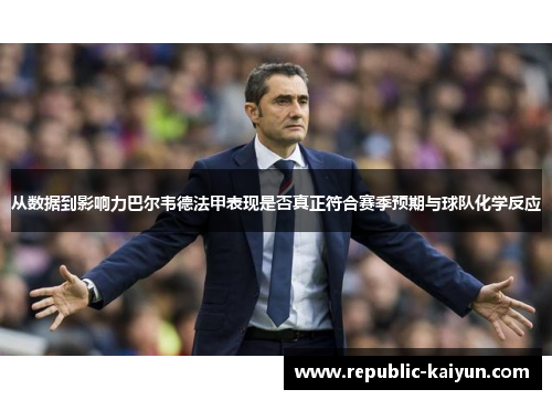 从数据到影响力巴尔韦德法甲表现是否真正符合赛季预期与球队化学反应 从数据到影响力巴尔韦德法甲表现是否真正符合赛季预期与球队化学反应