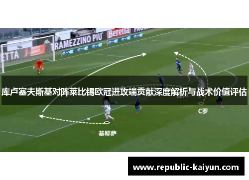 库卢塞夫斯基对阵莱比锡欧冠进攻端贡献深度解析与战术价值评估 库卢塞夫斯基对阵莱比锡欧冠进攻端贡献深度解析与战术价值评估