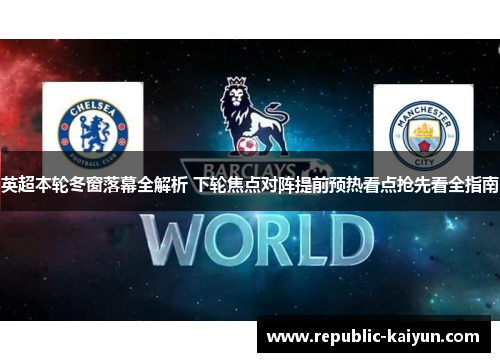 英超本轮冬窗落幕全解析 下轮焦点对阵提前预热看点抢先看全指南 英超本轮冬窗落幕全解析 下轮焦点对阵提前预热看点抢先看全指南