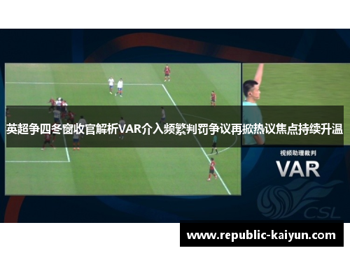 英超争四冬窗收官解析VAR介入频繁判罚争议再掀热议焦点持续升温