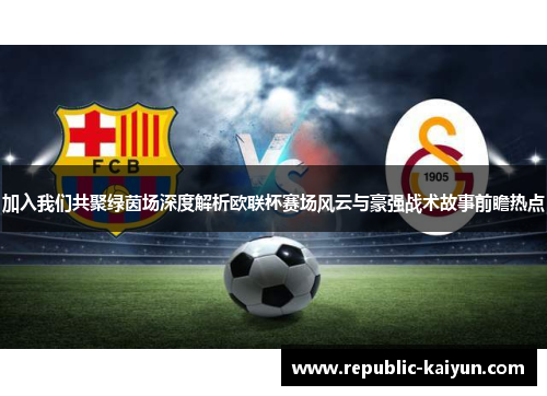 加入我们共聚绿茵场深度解析欧联杯赛场风云与豪强战术故事前瞻热点 加入我们共聚绿茵场深度解析欧联杯赛场风云与豪强战术故事前瞻热点