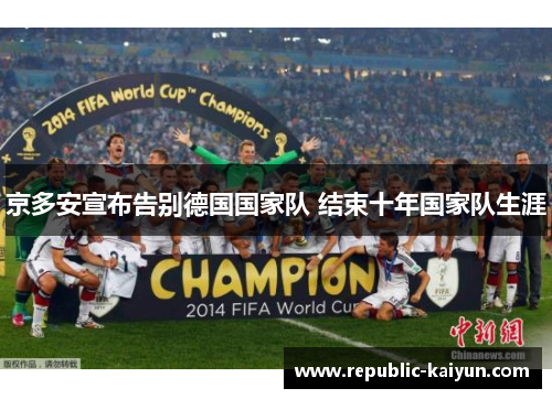 京多安宣布告别德国国家队 结束十年国家队生涯 京多安宣布告别德国国家队 结束十年国家队生涯