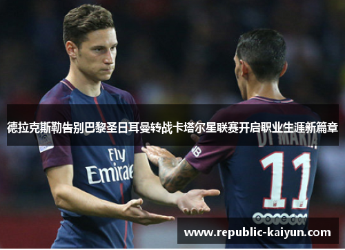 德拉克斯勒告别巴黎圣日耳曼转战卡塔尔星联赛开启职业生涯新篇章 德拉克斯勒告别巴黎圣日耳曼转战卡塔尔星联赛开启职业生涯新篇章