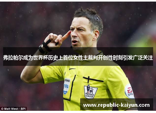 弗拉帕尔成为世界杯历史上首位女性主裁判开创性时刻引发广泛关注 弗拉帕尔成为世界杯历史上首位女性主裁判开创性时刻引发广泛关注