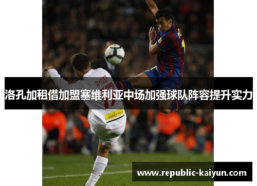 洛孔加租借加盟塞维利亚中场加强球队阵容提升实力