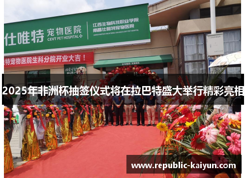 2025年非洲杯抽签仪式将在拉巴特盛大举行精彩亮相 2025年非洲杯抽签仪式将在拉巴特盛大举行精彩亮相