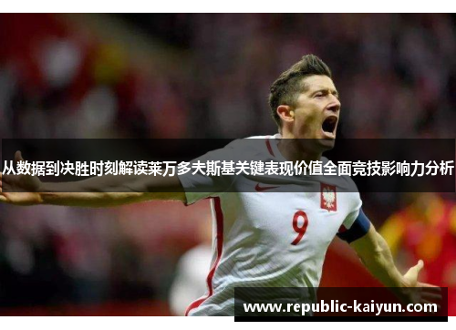 从数据到决胜时刻解读莱万多夫斯基关键表现价值全面竞技影响力分析