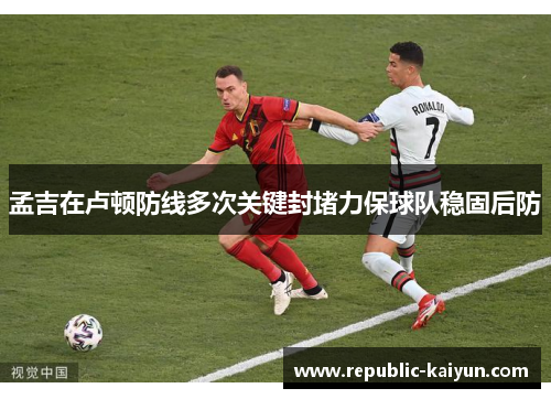 孟吉在卢顿防线多次关键封堵力保球队稳固后防 孟吉在卢顿防线多次关键封堵力保球队稳固后防