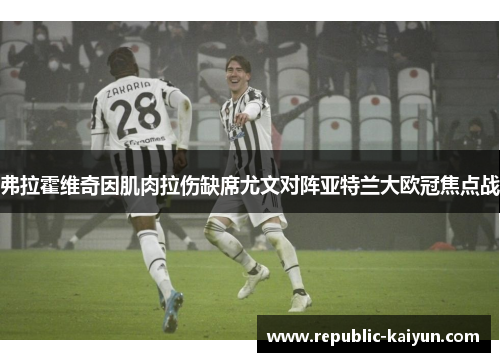 弗拉霍维奇因肌肉拉伤缺席尤文对阵亚特兰大欧冠焦点战 弗拉霍维奇因肌肉拉伤缺席尤文对阵亚特兰大欧冠焦点战