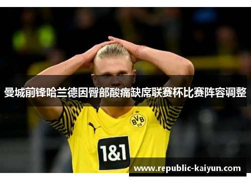 曼城前锋哈兰德因臀部酸痛缺席联赛杯比赛阵容调整 曼城前锋哈兰德因臀部酸痛缺席联赛杯比赛阵容调整
