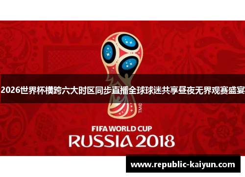 2026世界杯横跨六大时区同步直播全球球迷共享昼夜无界观赛盛宴 2026世界杯横跨六大时区同步直播全球球迷共享昼夜无界观赛盛宴