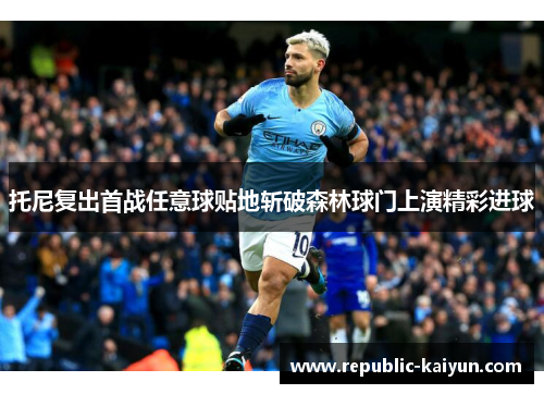 托尼复出首战任意球贴地斩破森林球门上演精彩进球 托尼复出首战任意球贴地斩破森林球门上演精彩进球
