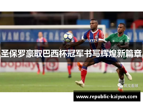 圣保罗豪取巴西杯冠军书写辉煌新篇章 圣保罗豪取巴西杯冠军书写辉煌新篇章