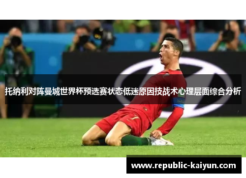 托纳利对阵曼城世界杯预选赛状态低迷原因技战术心理层面综合分析 托纳利对阵曼城世界杯预选赛状态低迷原因技战术心理层面综合分析