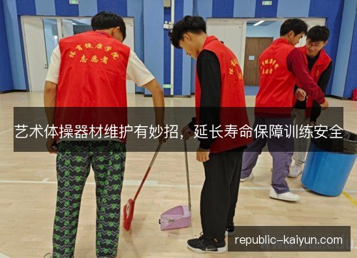 艺术体操器材维护有妙招，延长寿命保障训练安全
