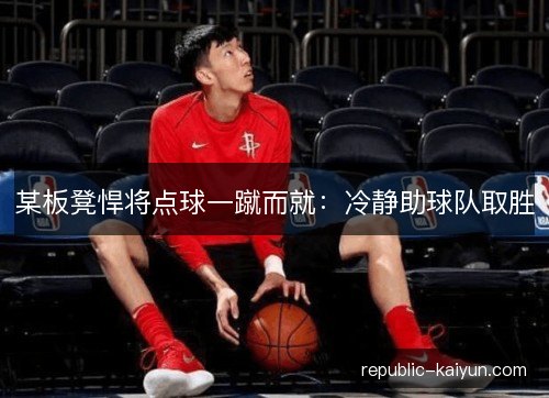 某板凳悍将点球一蹴而就：冷静助球队取胜